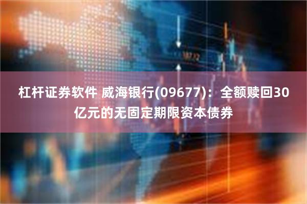 杠杆证券软件 威海银行(09677)：全额赎回30亿元的无固定期限资本债券