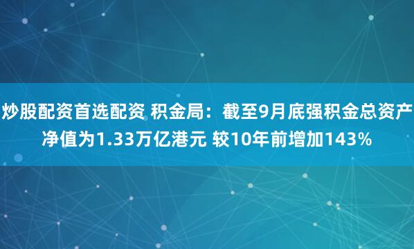 炒股配资首选配资 积金局：截至9月底强积金总资产净值为1.33万亿港元 较10年前增加143%