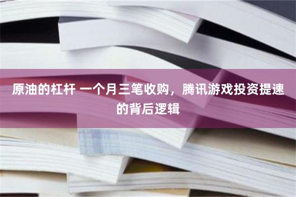 原油的杠杆 一个月三笔收购，腾讯游戏投资提速的背后逻辑