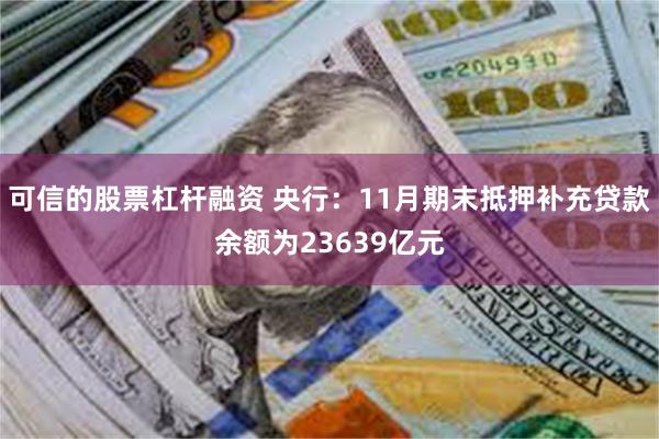 可信的股票杠杆融资 央行：11月期末抵押补充贷款余额为23639亿元