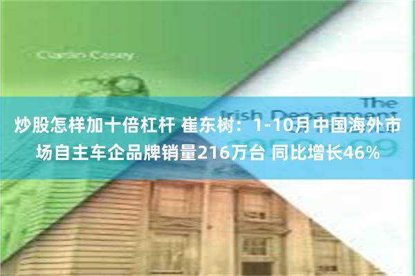 炒股怎样加十倍杠杆 崔东树：1-10月中国海外市场自主车企品牌销量216万台 同比增长46%