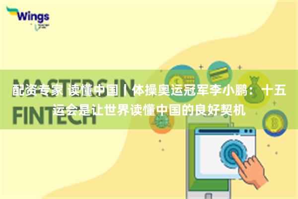 配资专家 读懂中国丨体操奥运冠军李小鹏：十五运会是让世界读懂中国的良好契机