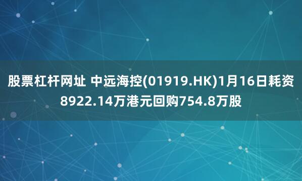 股票杠杆网址 中远海控(01919.HK)1月16日耗资8922.14万港元回购754.8万股