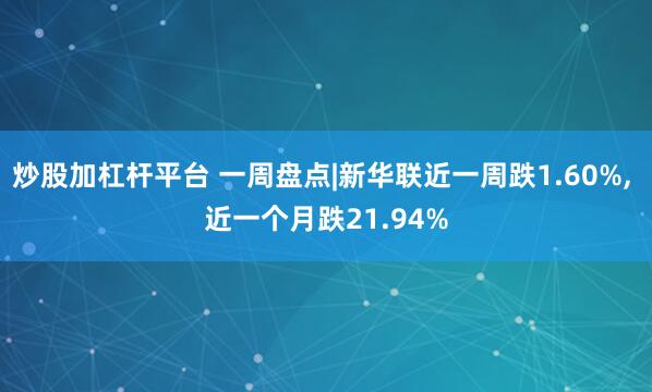 炒股加杠杆平台 一周盘点|新华联近一周跌1.60%, 近一个月跌21.94%