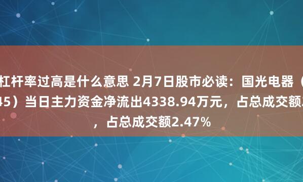 杠杆率过高是什么意思 2月7日股市必读：国光电器（002045）当日主力资金净流出4338.94万元，占总成交额2.47%