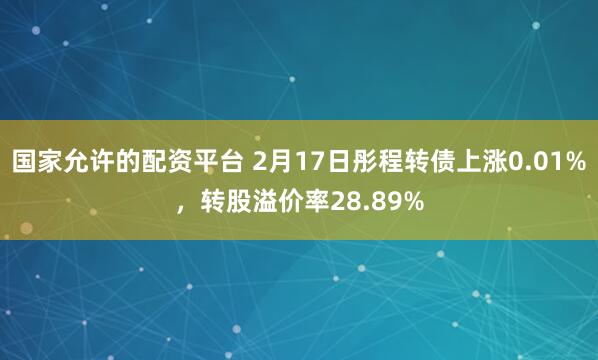 国家允许的配资平台 2月17日彤程转债上涨0.01%，转股溢价率28.89%