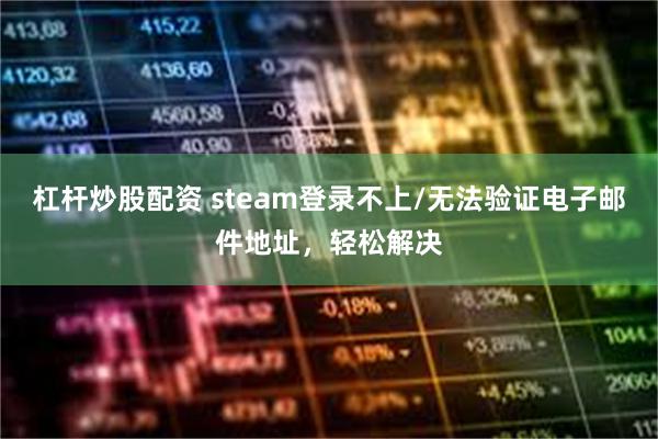 杠杆炒股配资 steam登录不上/无法验证电子邮件地址，轻松解决