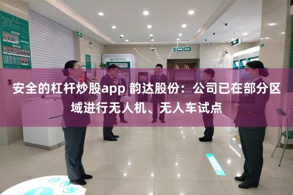 安全的杠杆炒股app 韵达股份：公司已在部分区域进行无人机、无人车试点