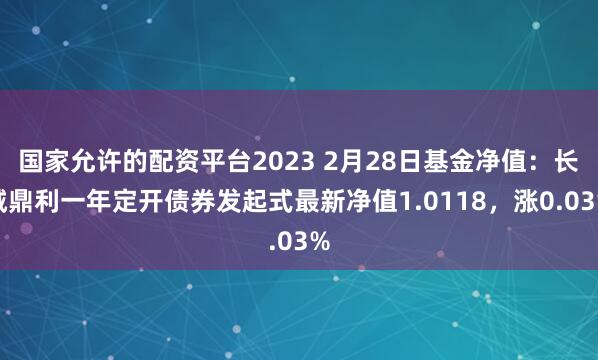 国家允许的配资平台2023 2月28日基金净值：长城鼎利一年定开债券发起式最新净值1.0118，涨0.03%